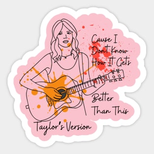 Taylor's Version - Cause I Dont Know How it Gets Better Than This Sticker